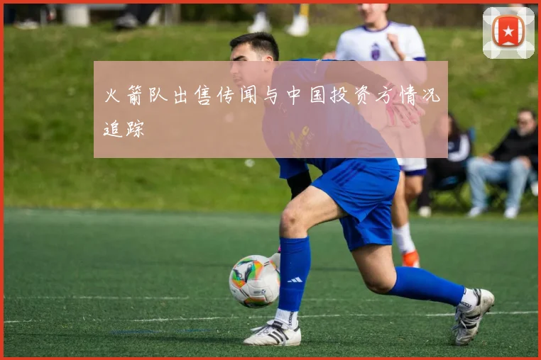 火箭队出售传闻与中国投资方情况追踪