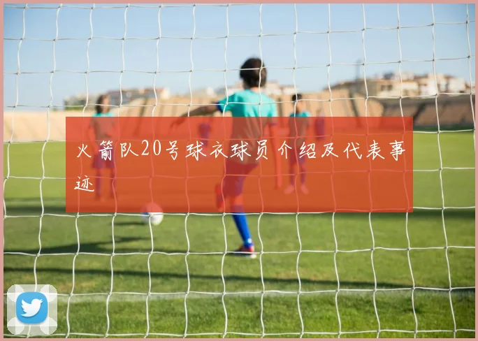 火箭队20号球衣球员介绍及代表事迹