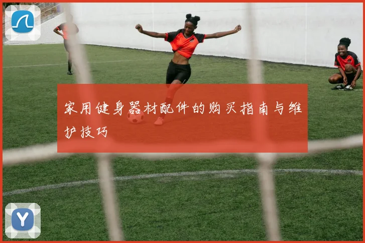家用健身器材配件的购买指南与维护技巧