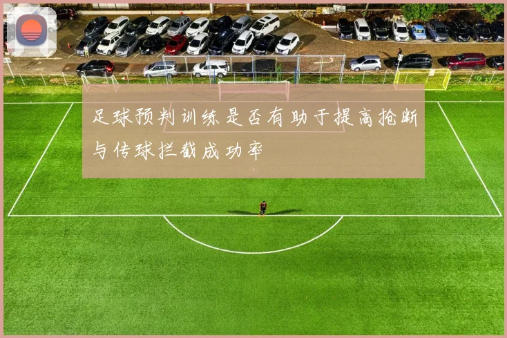 足球预判训练是否有助于提高抢断与传球拦截成功率