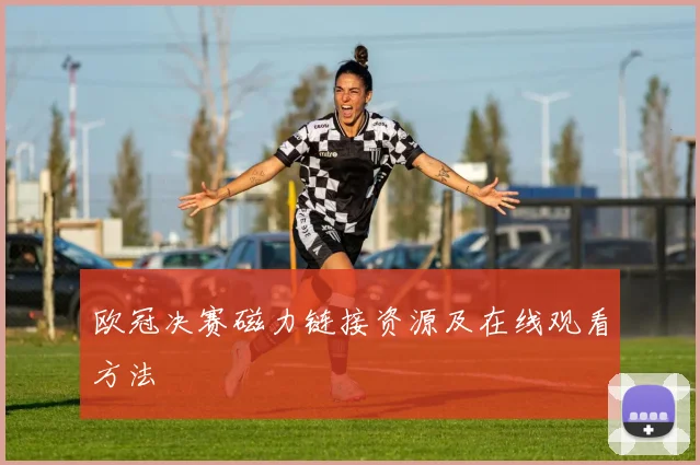 欧冠决赛磁力链接资源及在线观看方法