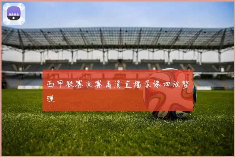 西甲联赛决赛高清直播录像回放整理