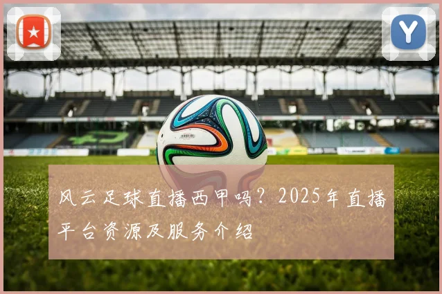风云足球直播西甲吗？2025年直播平台资源及服务介绍