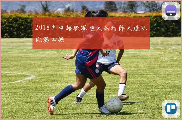 2018年中超联赛恒大队对阵大连队比赛回顾