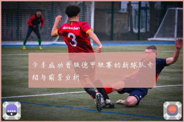 今季成功晋级德甲联赛的新球队介绍与前景分析