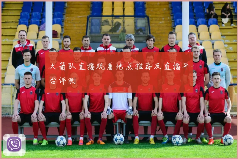 火箭队直播观看地点推荐及直播平台评测