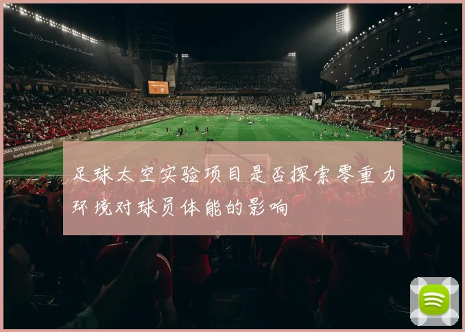足球太空实验项目是否探索零重力环境对球员体能的影响