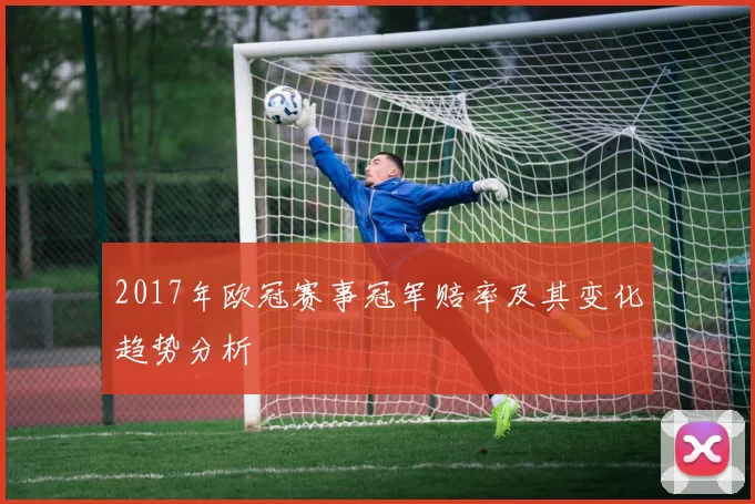 2017年欧冠赛事冠军赔率及其变化趋势分析