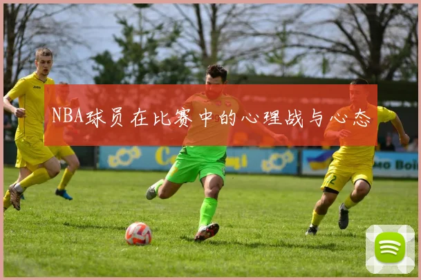 NBA球员在比赛中的心理战与心态