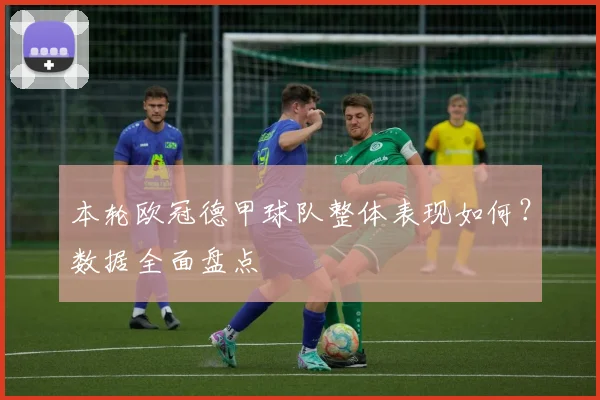 本轮欧冠德甲球队整体表现如何？数据全面盘点